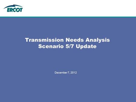 December 7, 2012 Transmission Needs Analysis Scenario 5/7 Update.