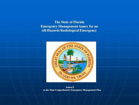 The State of Florida Emergency Management Annex for an All-Hazards Radiological Emergency Annex E to the State Comprehensive Emergency Management Plan.