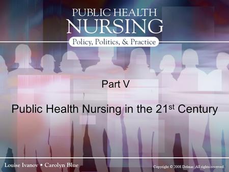 Copyright © 2008 Delmar. All rights reserved. Part V Public Health Nursing in the 21 st Century.