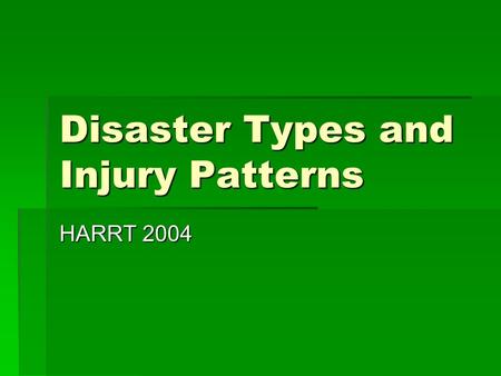 Disaster Types and Injury Patterns HARRT 2004. SIMPLE DISASTER  LIMITED IN DURATION  LIMITED IN GEOGRAPHICAL EXPANSE  IMPACT UPON ON A SMALL PERCENTAGE.