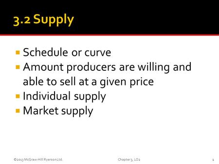 LO2  Schedule or curve  Amount producers are willing and able to sell at a given price  Individual supply  Market supply 1Chapter 3, LO2©2013 McGraw-Hill.