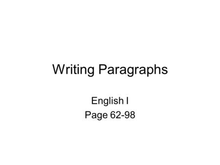 Writing Paragraphs English I Page 62-98. WHAT IS A PARAGRAPH? A paragraph usually contains a general idea in one sentence, and 4 - 5 supporting sentences.