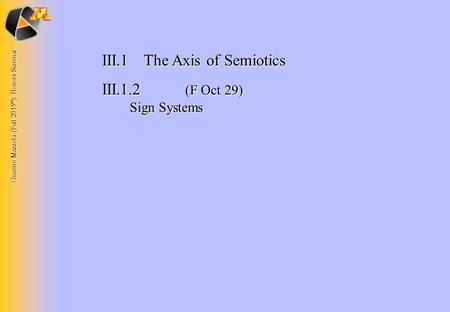 Guerino Mazzola (Fall 2015 © ): Honors Seminar III.1The Axis of Semiotics III.1.2 (F Oct 29) Sign Systems.