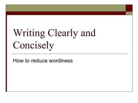 Writing Clearly and Concisely How to reduce wordiness.