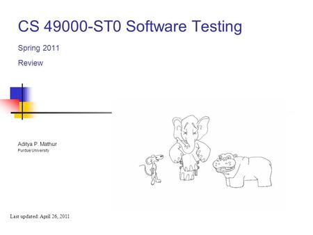 CS 49000-ST0 Software Testing Spring 2011 Review Last updated: April 26, 2011 Aditya P. Mathur Purdue University.