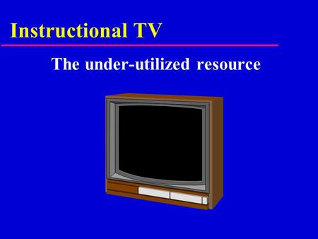 Instructional TV The under-utilized resource. Media: Influence on Society u To what extent are your thoughts, ideas, and culture constructed by the TV.