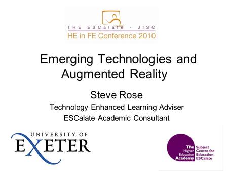 Emerging Technologies and Augmented Reality Steve Rose Technology Enhanced Learning Adviser ESCalate Academic Consultant.