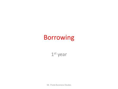 Borrowing 1 st year Mr. Poole Business Studies. Interest Everytime we buy something in this world we have to pay a price. If we want to Borrow money from.