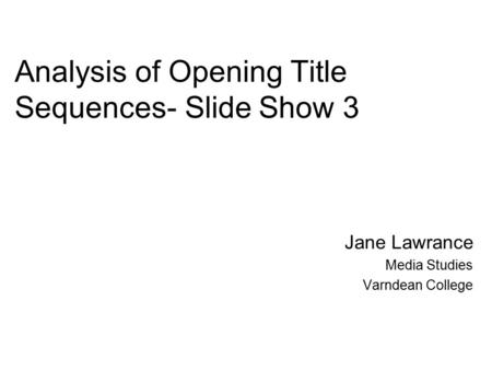 Analysis of Opening Title Sequences- Slide Show 3 Jane Lawrance Media Studies Varndean College.