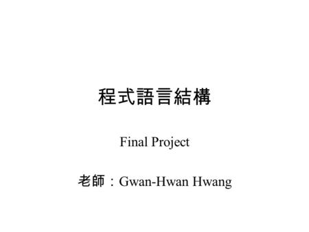 程式語言結構 Final Project 老師： Gwan-Hwan Hwang. Goal The students can gain the knowledge of the object operation for the Java programming language. –Class –Interface.