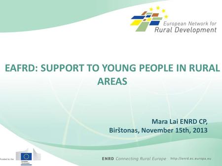 Mara Lai ENRD CP, Birštonas, November 15th, 2013 EAFRD: SUPPORT TO YOUNG PEOPLE IN RURAL AREAS.