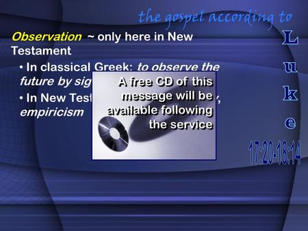 The gospel according to Observation ~ only here in New Testament In classical Greek: to observe the future by signs In New Testament times: scrutiny, empiricism.