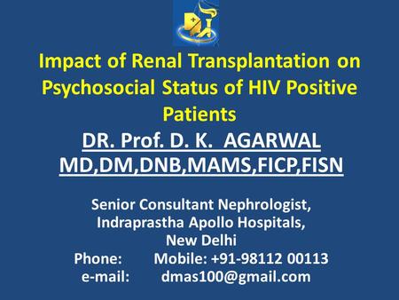 Impact of Renal Transplantation on Psychosocial Status of HIV Positive Patients DR. Prof. D. K. AGARWAL MD,DM,DNB,MAMS,FICP,FISN Senior Consultant Nephrologist,