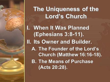 The Uniqueness of the Lord’s Church I.When It Was Planned (Ephesians 3:8-11). II.Its Owner and Builder. A.The Founder of the Lord’s Church (Matthew 16:16-18).