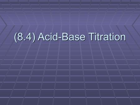 (8.4) Acid-Base Titration. What is Titration? Demo Time! The precise addition of a solution in a burette into a measured volume of a sample solution.