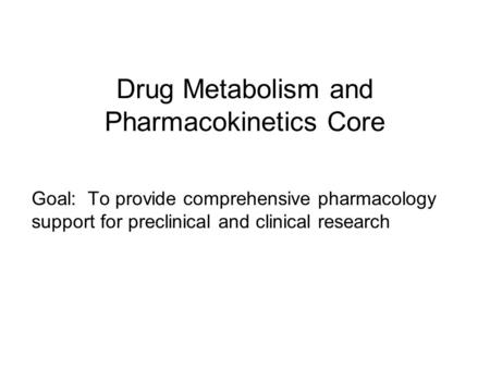 Drug Metabolism and Pharmacokinetics Core Goal: To provide comprehensive pharmacology support for preclinical and clinical research.