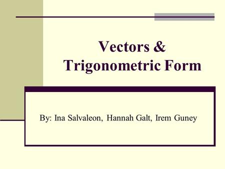 Vectors & Trigonometric Form By: Ina Salvaleon, Hannah Galt, Irem Guney.