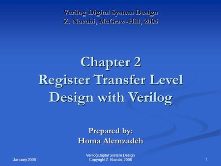 January 2006 1 Verilog Digital System Design Copyright Z. Navabi, 2006 Verilog Digital System Design Z. Navabi, McGraw-Hill, 2005 Chapter 2 Register Transfer.