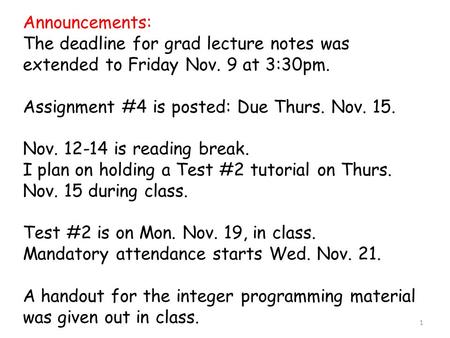 1 Announcements: The deadline for grad lecture notes was extended to Friday Nov. 9 at 3:30pm. Assignment #4 is posted: Due Thurs. Nov. 15. Nov. 12-14 is.