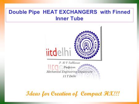 Double Pipe HEAT EXCHANGERS with Finned Inner Tube P M V Subbarao Professor Mechanical Engineering Department I I T Delhi Ideas for Creation of Compact.