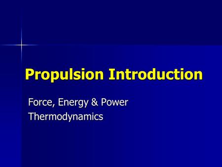 Propulsion Introduction Force, Energy & Power Thermodynamics.