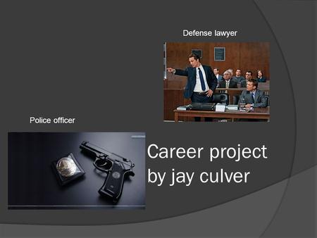 Career project by jay culver Defense lawyer Police officer.