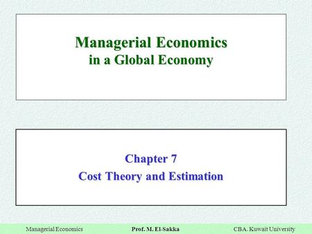 Managerial Economics Prof. M. El-Sakka CBA. Kuwait University Managerial Economics Prof. M. El-Sakka CBA. Kuwait University Managerial Economics in a Global.