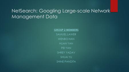 NetSearch: Googling Large-scale Network Management Data GROUP 2 MEMBERS SAMUEL LAWER WENBO HAN HUAN YAN PEI YAN SHREY YADAV SHUAI YU SHINE PANDITA.