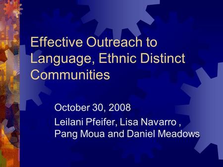 Effective Outreach to Language, Ethnic Distinct Communities October 30, 2008 Leilani Pfeifer, Lisa Navarro, Pang Moua and Daniel Meadows.