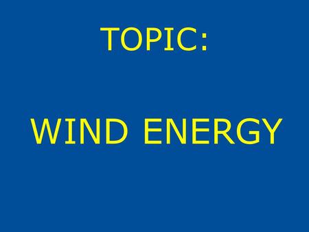 TOPIC: WIND ENERGY.