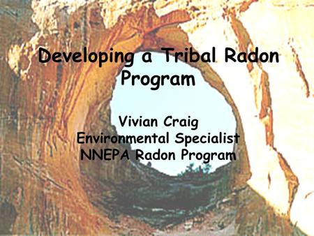 Developing a Tribal Radon Program Vivian Craig Environmental Specialist NNEPA Radon Program.