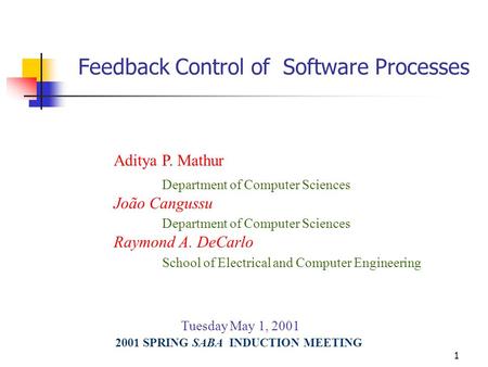 1 Feedback Control of Software Processes Aditya P. Mathur Department of Computer Sciences João Cangussu Department of Computer Sciences Raymond A. DeCarlo.