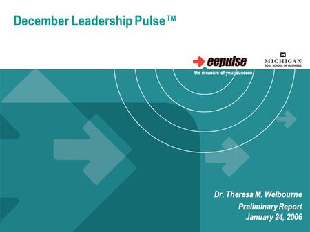 December Leadership Pulse™ Dr. Theresa M. Welbourne Preliminary Report January 24, 2006 the measure of your success.