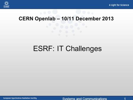 Systems and Communications1 CERN Openlab – 10/11 December 2013 ESRF: IT Challenges.