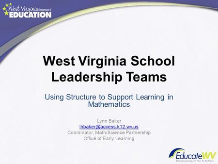 West Virginia School Leadership Teams Using Structure to Support Learning in Mathematics Lynn Baker Coordinator, Math/Science.