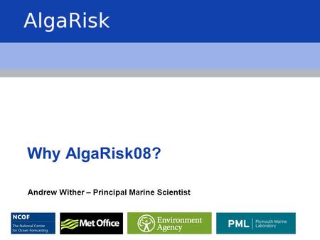 Why AlgaRisk08? Andrew Wither – Principal Marine Scientist.