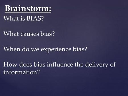 Brainstorm: What is BIAS? What causes bias? When do we experience bias? How does bias influence the delivery of information?