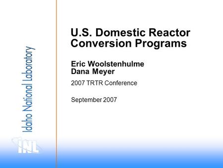 September 2007 2007 TRTR Conference U.S. Domestic Reactor Conversion Programs Eric Woolstenhulme Dana Meyer.