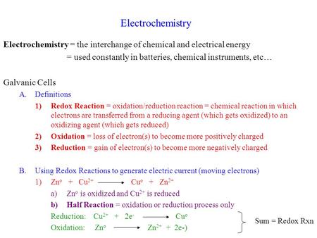 Electrochemistry Electrochemistry = the interchange of chemical and electrical energy = used constantly in batteries, chemical instruments, etc… Galvanic.