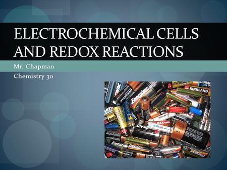 Mr. Chapman Chemistry 30 ELECTROCHEMICAL CELLS AND REDOX REACTIONS.