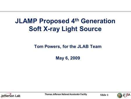 Slide 1 JLAMP Proposed 4 th Generation Soft X-ray Light Source Tom Powers, for the JLAB Team May 6, 2009.