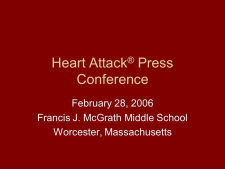 Heart Attack ® Press Conference February 28, 2006 Francis J. McGrath Middle School Worcester, Massachusetts.