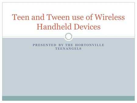 PRESENTED BY THE HORTONVILLE TEENANGELS Teen and Tween use of Wireless Handheld Devices.