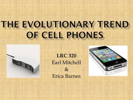 LRC 320 Earl Mitchell & Erica Barnes. Cellular devices have pretty much developed as an necessity for the adult human being. We use cell phones more now.