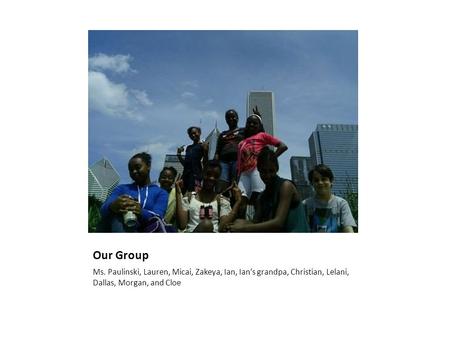 Our Group Ms. Paulinski, Lauren, Micai, Zakeya, Ian, Ian’s grandpa, Christian, Lelani, Dallas, Morgan, and Cloe.