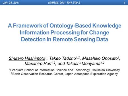 A Framework of Ontology-Based Knowledge Information Processing for Change Detection in Remote Sensing Data Shutaro Hashimoto 1, Takeo Tadono 1,2, Masahiko.