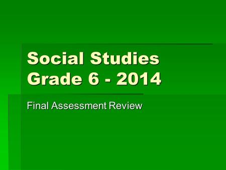 Social Studies Grade 6 - 2014 Final Assessment Review.