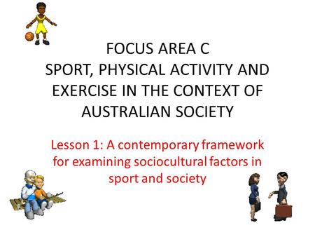 FOCUS AREA C SPORT, PHYSICAL ACTIVITY AND EXERCISE IN THE CONTEXT OF AUSTRALIAN SOCIETY Lesson 1: A contemporary framework for examining sociocultural.