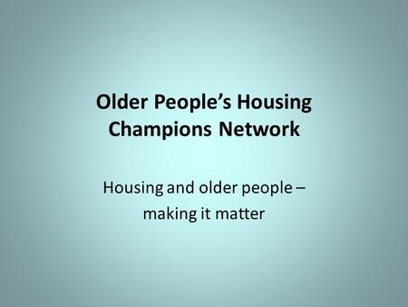 Older People’s Housing Champions Network Housing and older people – making it matter.