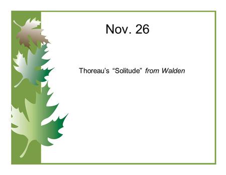 Nov. 26 Thoreau’s “Solitude” from Walden. Bellwork Nov. 26 Get out “Solitude “Homework and put on corner of desk Suppose for the next two years you will.